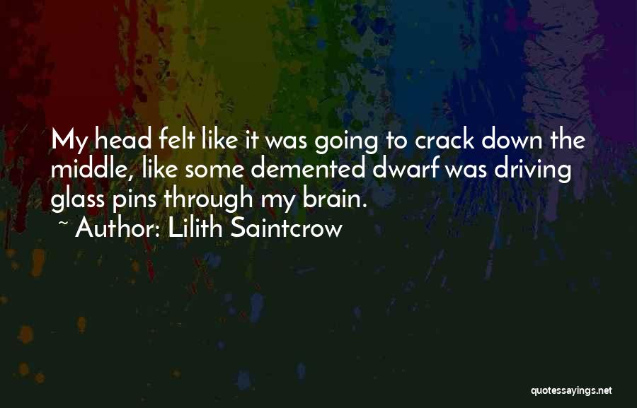 Lilith Saintcrow Quotes: My Head Felt Like It Was Going To Crack Down The Middle, Like Some Demented Dwarf Was Driving Glass Pins
