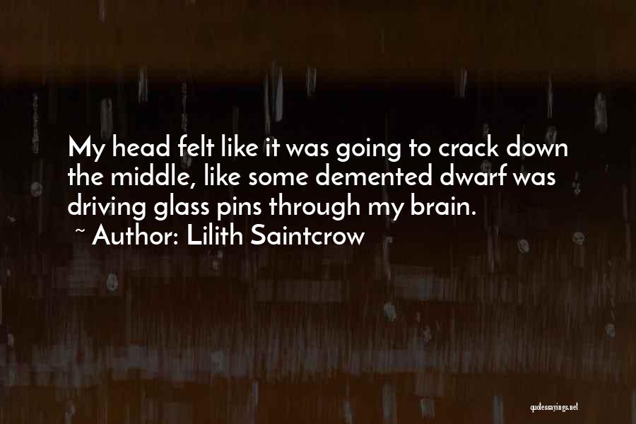 Lilith Saintcrow Quotes: My Head Felt Like It Was Going To Crack Down The Middle, Like Some Demented Dwarf Was Driving Glass Pins