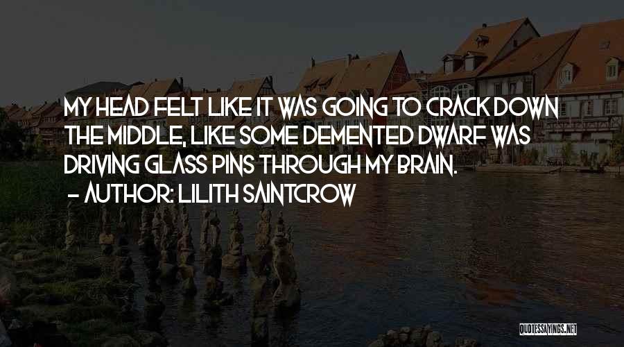 Lilith Saintcrow Quotes: My Head Felt Like It Was Going To Crack Down The Middle, Like Some Demented Dwarf Was Driving Glass Pins