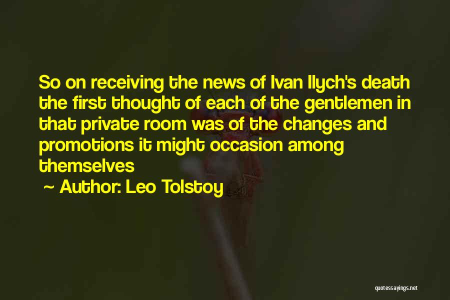 Leo Tolstoy Quotes: So On Receiving The News Of Ivan Ilych's Death The First Thought Of Each Of The Gentlemen In That Private