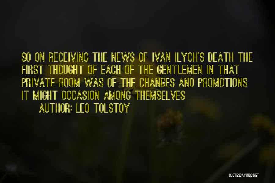 Leo Tolstoy Quotes: So On Receiving The News Of Ivan Ilych's Death The First Thought Of Each Of The Gentlemen In That Private