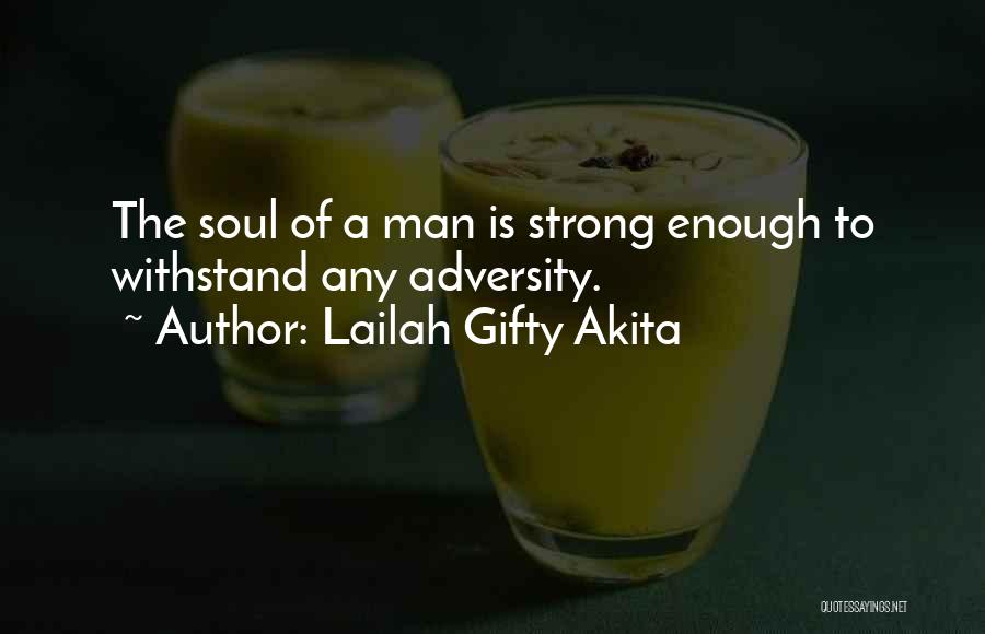 Lailah Gifty Akita Quotes: The Soul Of A Man Is Strong Enough To Withstand Any Adversity.