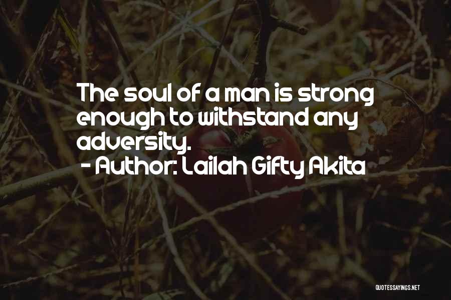 Lailah Gifty Akita Quotes: The Soul Of A Man Is Strong Enough To Withstand Any Adversity.