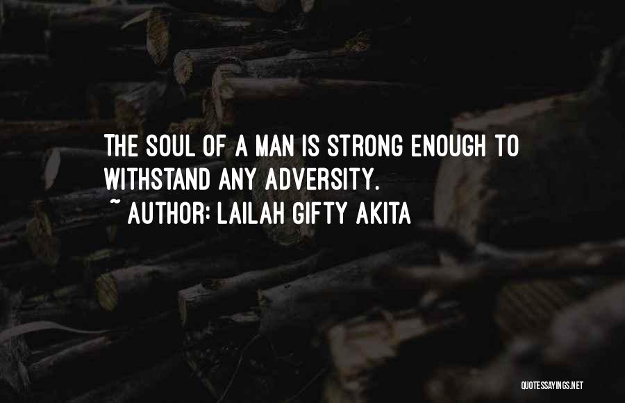 Lailah Gifty Akita Quotes: The Soul Of A Man Is Strong Enough To Withstand Any Adversity.