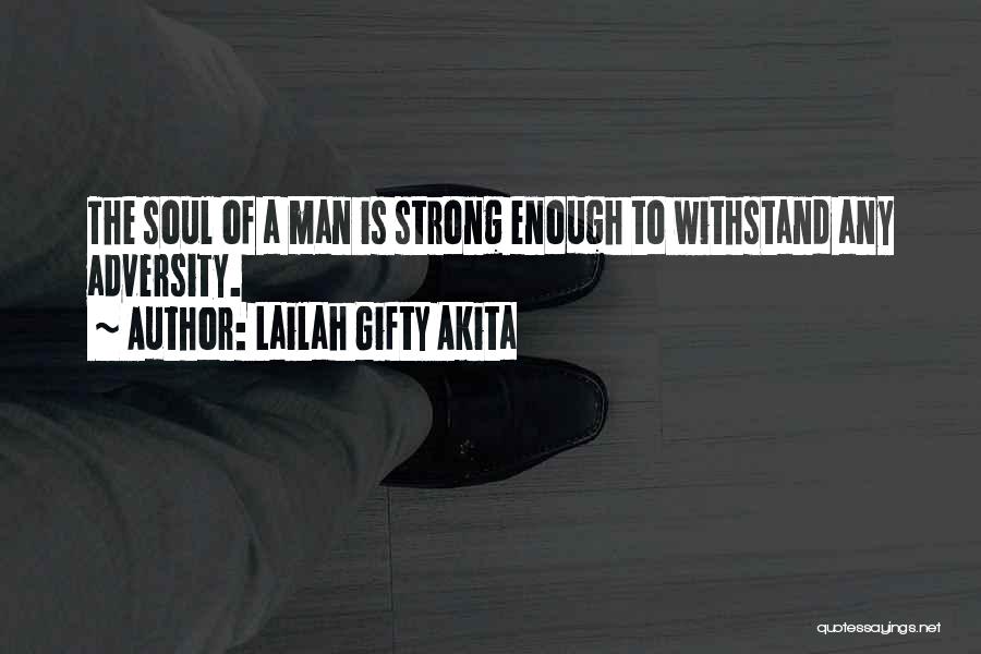 Lailah Gifty Akita Quotes: The Soul Of A Man Is Strong Enough To Withstand Any Adversity.