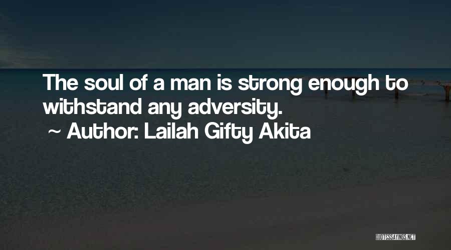 Lailah Gifty Akita Quotes: The Soul Of A Man Is Strong Enough To Withstand Any Adversity.