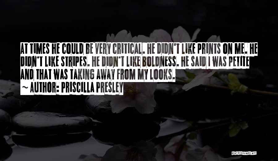 Priscilla Presley Quotes: At Times He Could Be Very Critical. He Didn't Like Prints On Me. He Didn't Like Stripes. He Didn't Like