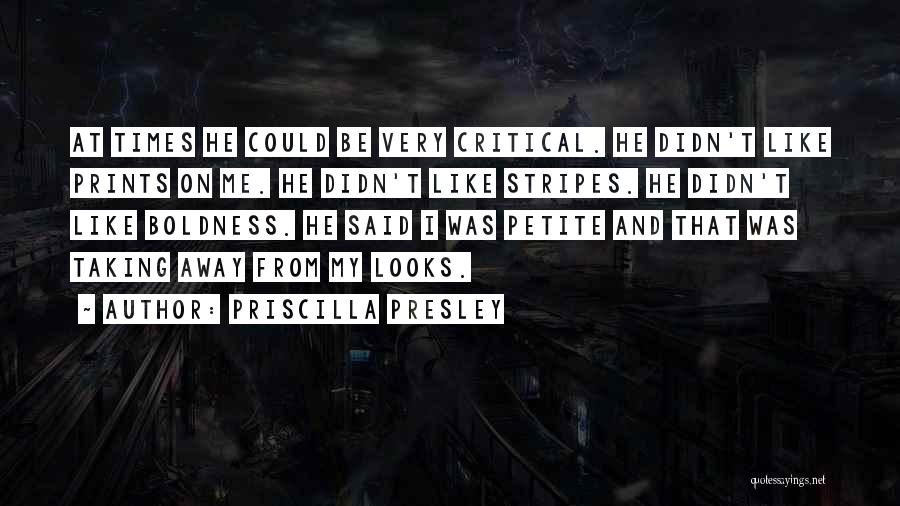 Priscilla Presley Quotes: At Times He Could Be Very Critical. He Didn't Like Prints On Me. He Didn't Like Stripes. He Didn't Like
