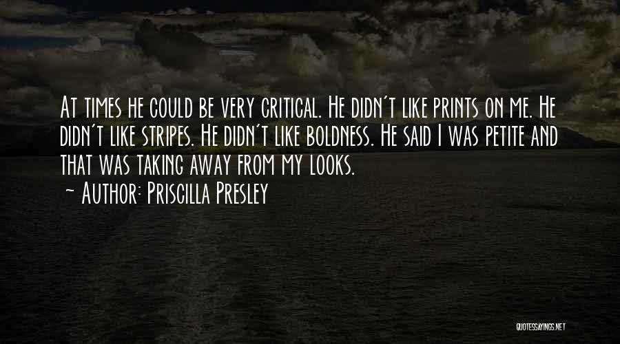 Priscilla Presley Quotes: At Times He Could Be Very Critical. He Didn't Like Prints On Me. He Didn't Like Stripes. He Didn't Like