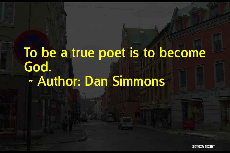 Dan Simmons Quotes: To Be A True Poet Is To Become God.