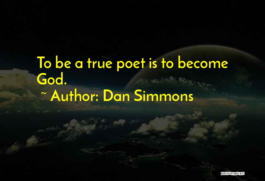 Dan Simmons Quotes: To Be A True Poet Is To Become God.