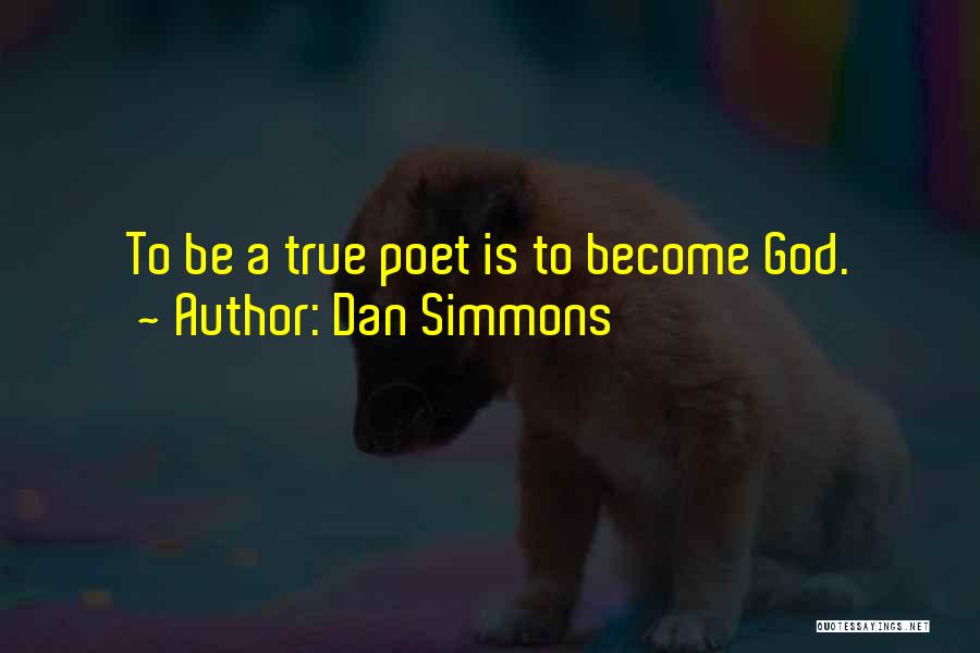 Dan Simmons Quotes: To Be A True Poet Is To Become God.