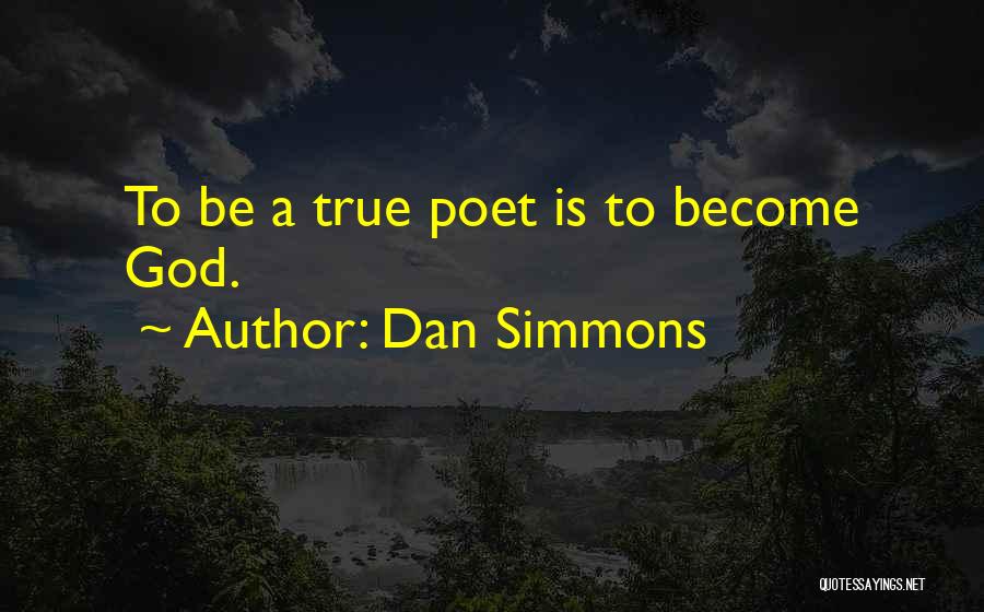 Dan Simmons Quotes: To Be A True Poet Is To Become God.