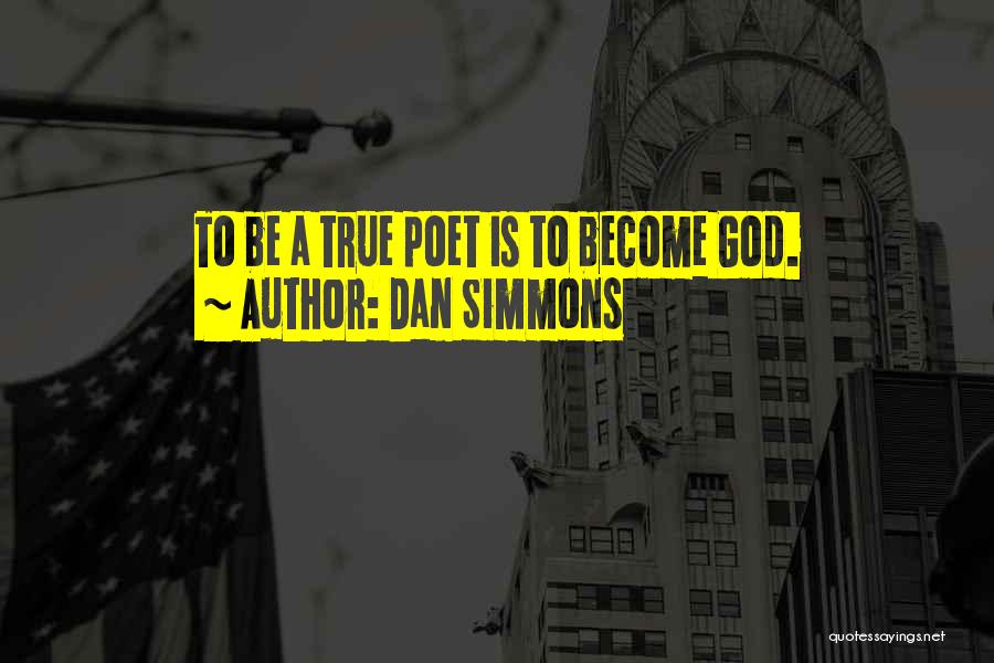 Dan Simmons Quotes: To Be A True Poet Is To Become God.