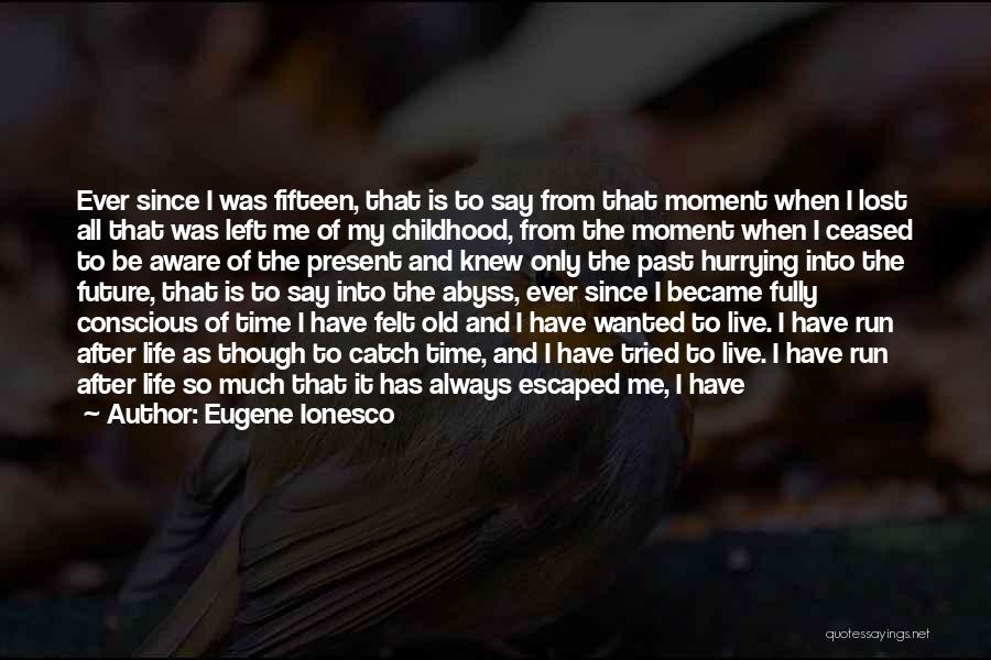 Eugene Ionesco Quotes: Ever Since I Was Fifteen, That Is To Say From That Moment When I Lost All That Was Left Me