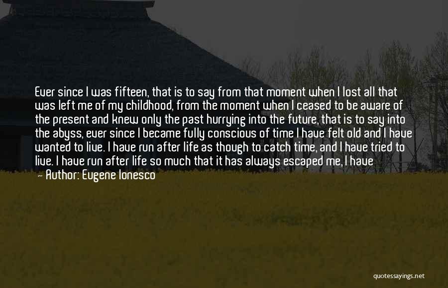 Eugene Ionesco Quotes: Ever Since I Was Fifteen, That Is To Say From That Moment When I Lost All That Was Left Me