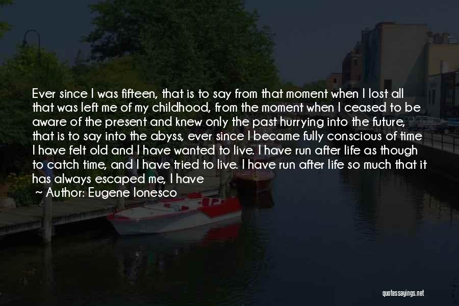 Eugene Ionesco Quotes: Ever Since I Was Fifteen, That Is To Say From That Moment When I Lost All That Was Left Me