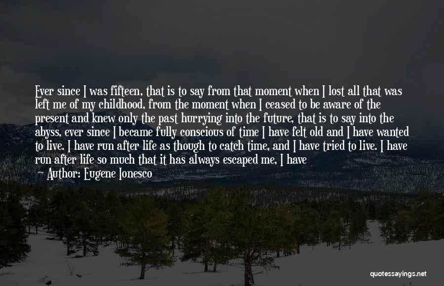 Eugene Ionesco Quotes: Ever Since I Was Fifteen, That Is To Say From That Moment When I Lost All That Was Left Me