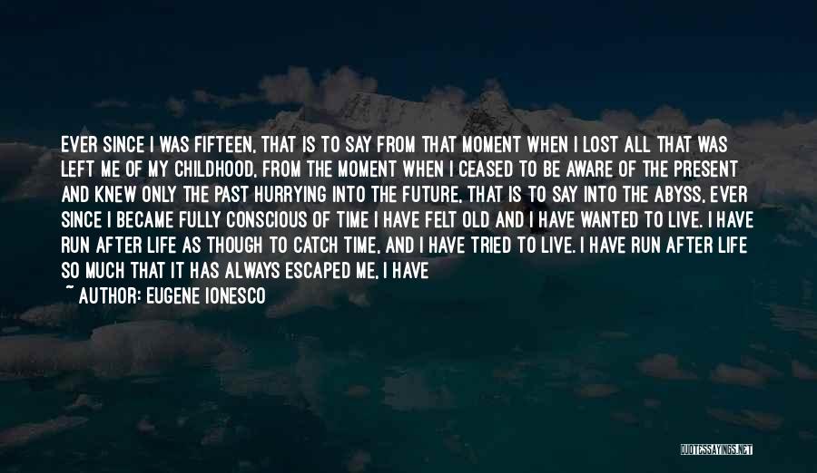 Eugene Ionesco Quotes: Ever Since I Was Fifteen, That Is To Say From That Moment When I Lost All That Was Left Me