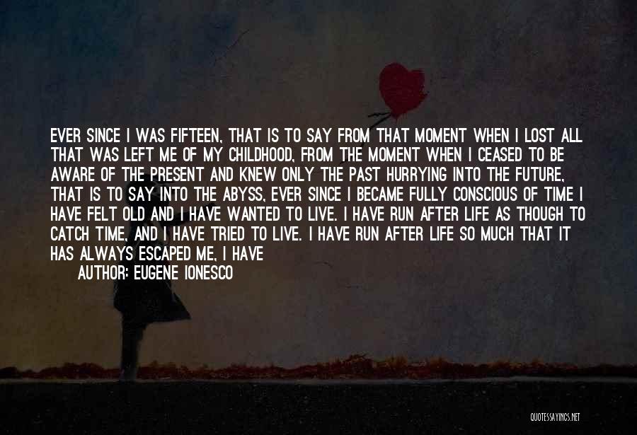 Eugene Ionesco Quotes: Ever Since I Was Fifteen, That Is To Say From That Moment When I Lost All That Was Left Me