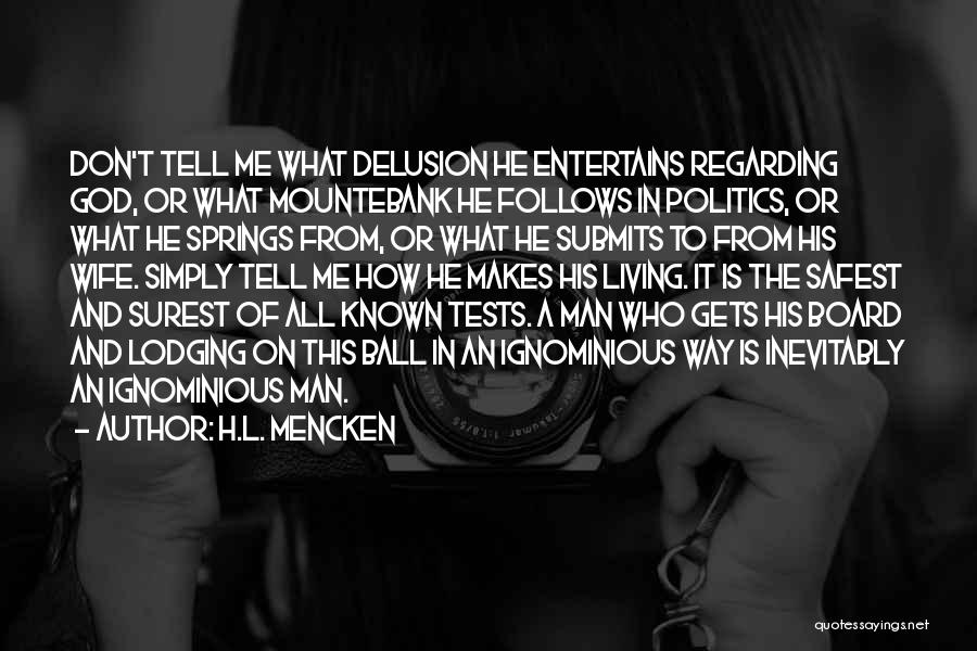 H.L. Mencken Quotes: Don't Tell Me What Delusion He Entertains Regarding God, Or What Mountebank He Follows In Politics, Or What He Springs