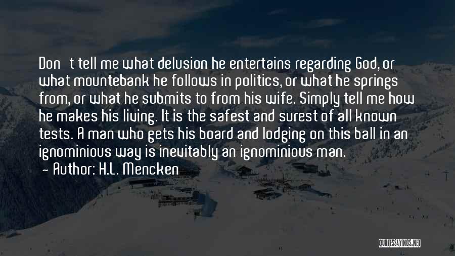 H.L. Mencken Quotes: Don't Tell Me What Delusion He Entertains Regarding God, Or What Mountebank He Follows In Politics, Or What He Springs