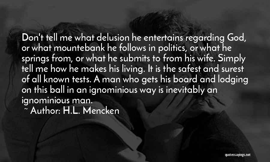 H.L. Mencken Quotes: Don't Tell Me What Delusion He Entertains Regarding God, Or What Mountebank He Follows In Politics, Or What He Springs