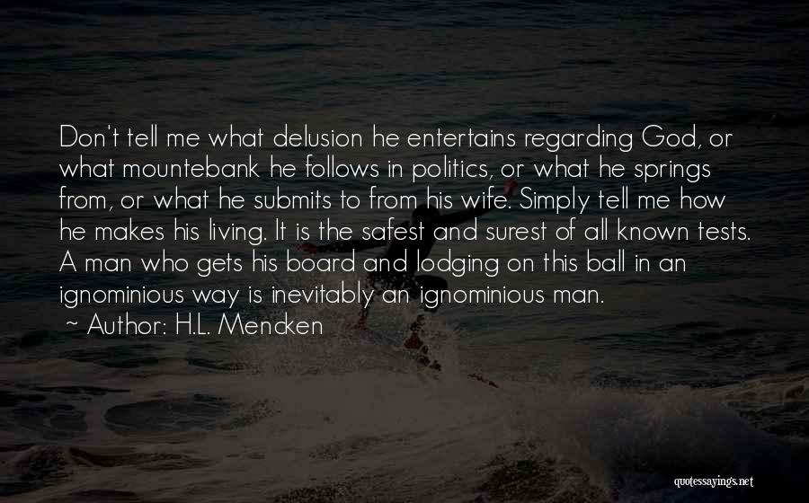 H.L. Mencken Quotes: Don't Tell Me What Delusion He Entertains Regarding God, Or What Mountebank He Follows In Politics, Or What He Springs