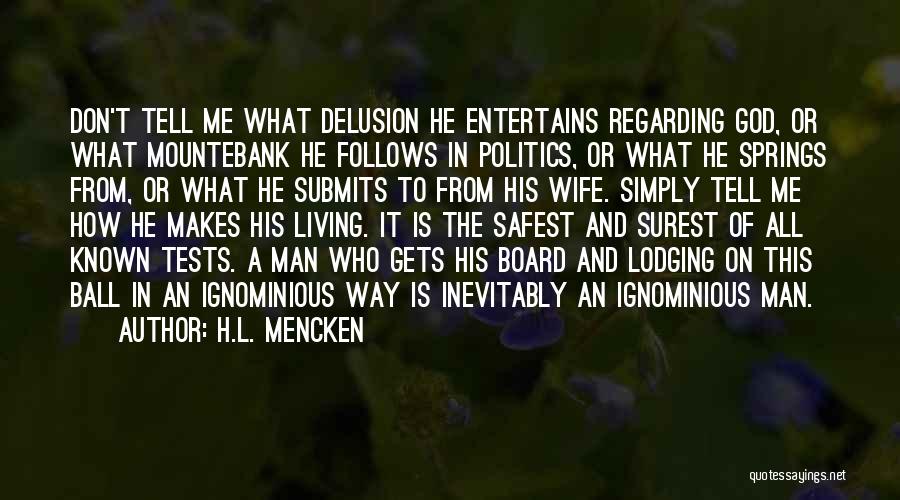 H.L. Mencken Quotes: Don't Tell Me What Delusion He Entertains Regarding God, Or What Mountebank He Follows In Politics, Or What He Springs