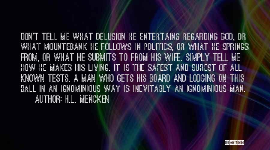 H.L. Mencken Quotes: Don't Tell Me What Delusion He Entertains Regarding God, Or What Mountebank He Follows In Politics, Or What He Springs
