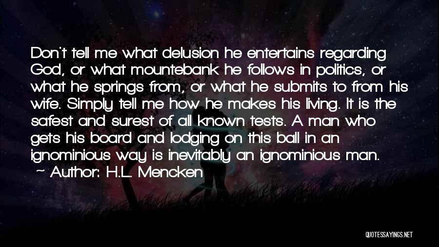 H.L. Mencken Quotes: Don't Tell Me What Delusion He Entertains Regarding God, Or What Mountebank He Follows In Politics, Or What He Springs