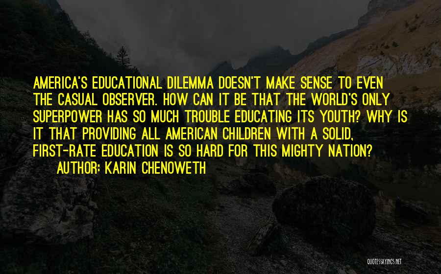 Karin Chenoweth Quotes: America's Educational Dilemma Doesn't Make Sense To Even The Casual Observer. How Can It Be That The World's Only Superpower