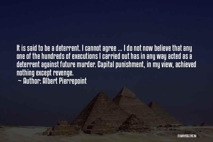 Albert Pierrepoint Quotes: It Is Said To Be A Deterrent. I Cannot Agree ... I Do Not Now Believe That Any One Of