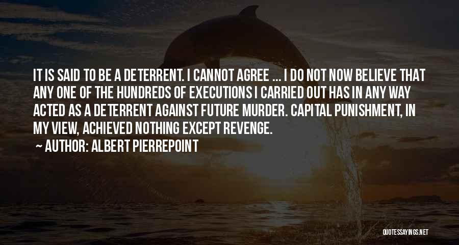 Albert Pierrepoint Quotes: It Is Said To Be A Deterrent. I Cannot Agree ... I Do Not Now Believe That Any One Of