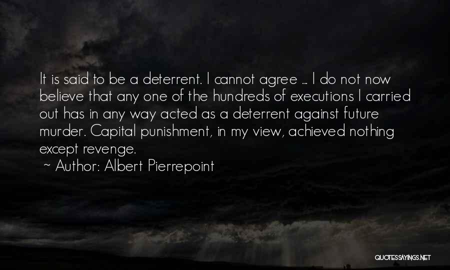 Albert Pierrepoint Quotes: It Is Said To Be A Deterrent. I Cannot Agree ... I Do Not Now Believe That Any One Of