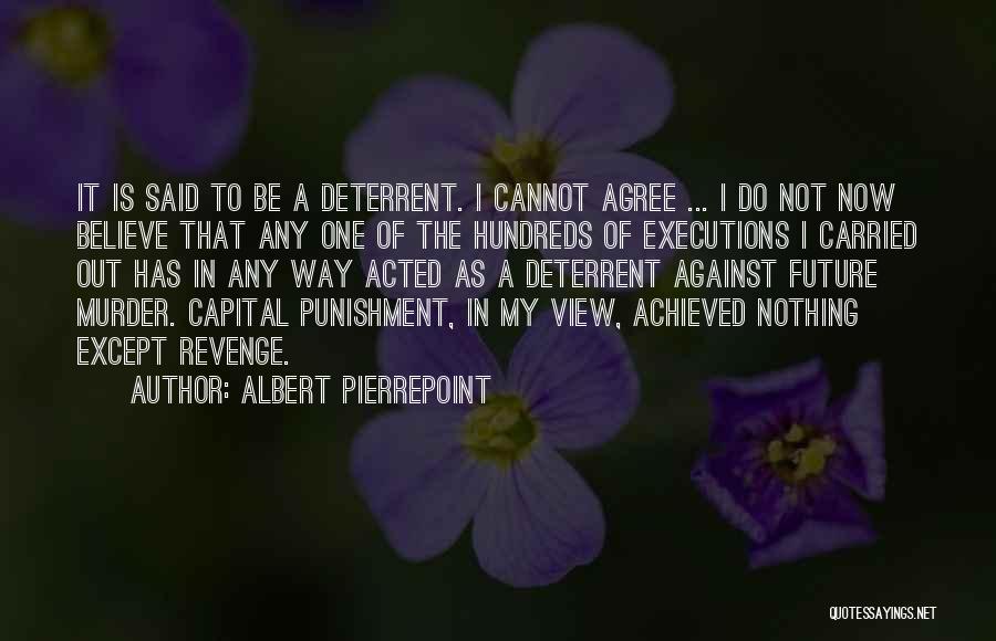 Albert Pierrepoint Quotes: It Is Said To Be A Deterrent. I Cannot Agree ... I Do Not Now Believe That Any One Of