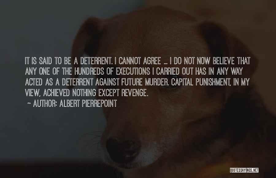 Albert Pierrepoint Quotes: It Is Said To Be A Deterrent. I Cannot Agree ... I Do Not Now Believe That Any One Of