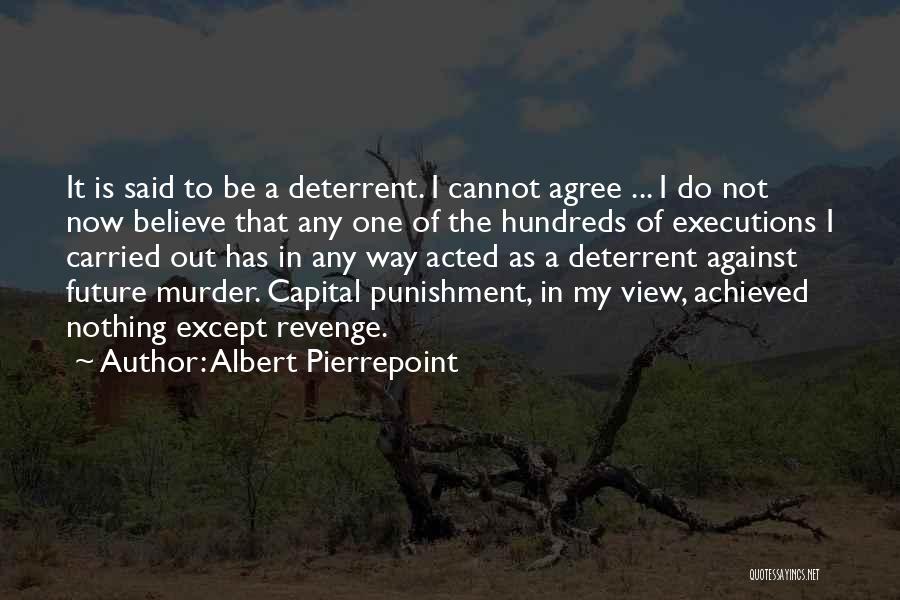 Albert Pierrepoint Quotes: It Is Said To Be A Deterrent. I Cannot Agree ... I Do Not Now Believe That Any One Of