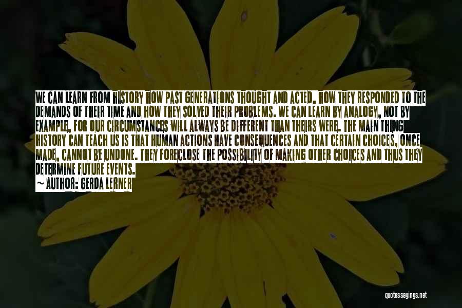 Gerda Lerner Quotes: We Can Learn From History How Past Generations Thought And Acted, How They Responded To The Demands Of Their Time