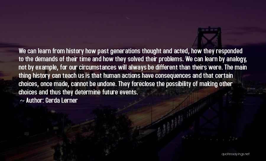 Gerda Lerner Quotes: We Can Learn From History How Past Generations Thought And Acted, How They Responded To The Demands Of Their Time