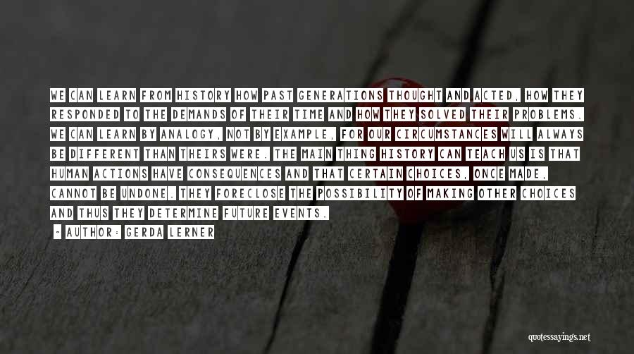 Gerda Lerner Quotes: We Can Learn From History How Past Generations Thought And Acted, How They Responded To The Demands Of Their Time