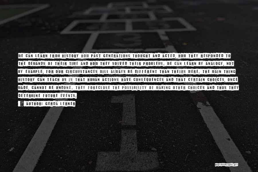 Gerda Lerner Quotes: We Can Learn From History How Past Generations Thought And Acted, How They Responded To The Demands Of Their Time