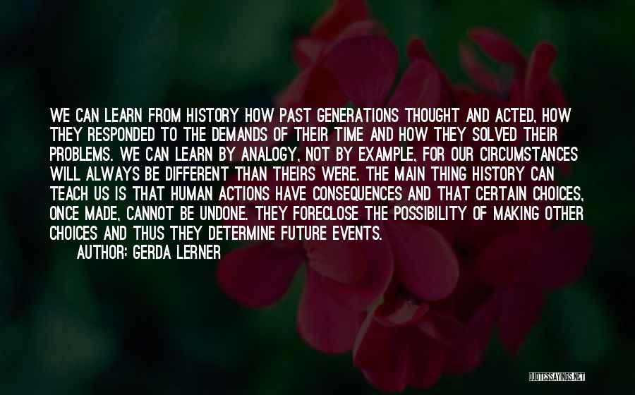 Gerda Lerner Quotes: We Can Learn From History How Past Generations Thought And Acted, How They Responded To The Demands Of Their Time