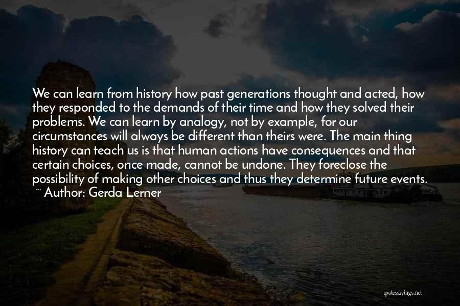 Gerda Lerner Quotes: We Can Learn From History How Past Generations Thought And Acted, How They Responded To The Demands Of Their Time