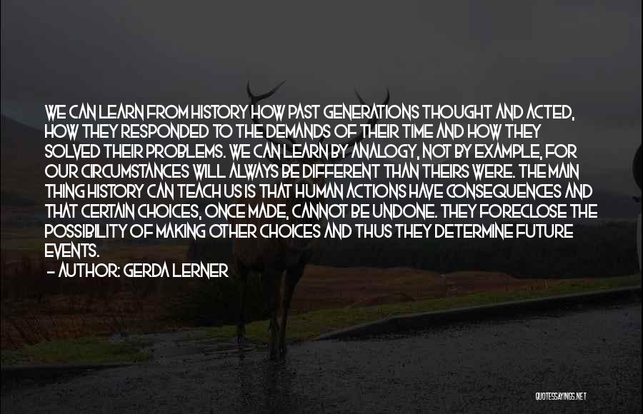 Gerda Lerner Quotes: We Can Learn From History How Past Generations Thought And Acted, How They Responded To The Demands Of Their Time