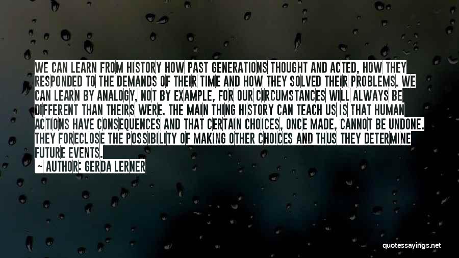 Gerda Lerner Quotes: We Can Learn From History How Past Generations Thought And Acted, How They Responded To The Demands Of Their Time