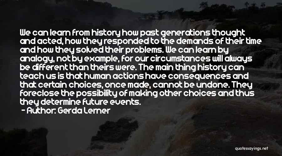 Gerda Lerner Quotes: We Can Learn From History How Past Generations Thought And Acted, How They Responded To The Demands Of Their Time