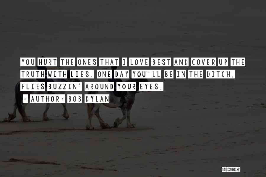 Bob Dylan Quotes: You Hurt The Ones That I Love Best And Cover Up The Truth With Lies. One Day You'll Be In