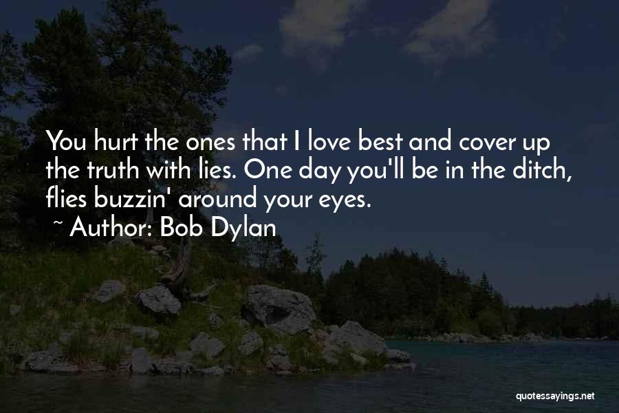 Bob Dylan Quotes: You Hurt The Ones That I Love Best And Cover Up The Truth With Lies. One Day You'll Be In