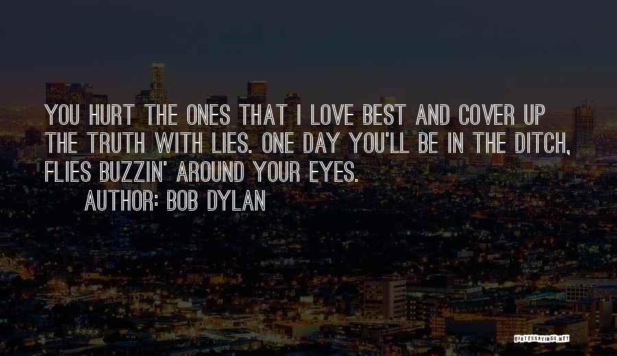 Bob Dylan Quotes: You Hurt The Ones That I Love Best And Cover Up The Truth With Lies. One Day You'll Be In